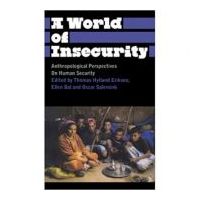A World of Insecurity. Anthropological Perspectives on Human Security - Thomas Hylland Eriksen, Oscar Salemink, Ellen Bal
