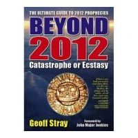 Beyond 2012. Catastrophe or Ecstasy. A Complete Guide to End-of-time Predictions - Geoff Stray