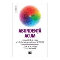 Abundenta acum. Amplifica-ti viata si obtine prosperitatea ASTAZI - Lisa Nichols, Janet Switzer