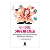 Ghidul superfemeii. Strategii pas cu pas pentru o viata implinita si echilibrata - Dr. Jaime Kulaga