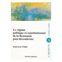 Le regime politique et constitutionnel de la Roumanie post-decembriste - Genoveva Vrabie