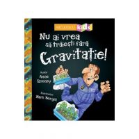 Nu ai vrea sa traiesti fara: Gravitatie! - Anne Rooney