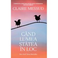 Cand lumea statea in loc - Claire Messud