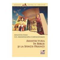 Arhitectura in Biblie si la Sfintii Parinti - Arhiepiscopul Chrysostomos I. P. S, Augustin Ioan