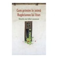 Cum primim in inima Rugaciunea lui Iisus. Sfaturile unui isihast necunoscut
