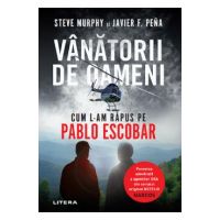 Vanatorii de oameni. Cum l-am rapus pe Pablo Escobar - Steve Murphy, Javier F. Pena