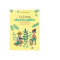 1, 2, 3 Incep educatia pozitiva. De ce functioneaza, cum si pentru cine - Veronique Maciejak