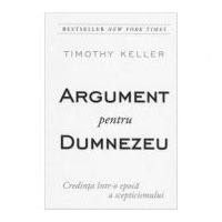 Argument pentru Dumnezeu - Credinta intr-o epoca a scepticismului - Timothy Keller