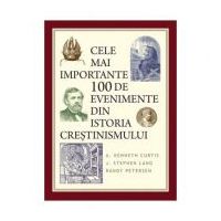 Cele mai importante 100 de evenimente din istoria crestinismului - A. Kenneth Curtis