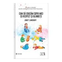 Cum sa educam copiii mici cu respect si blandete - Janet Lansbury