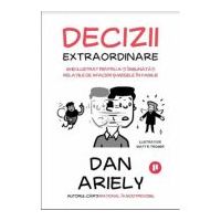 Decizii extraordinare. Ghid ilustrat pentru a-ti imbunatati relatiile de afaceri si mesele in familie - Dan Ariely