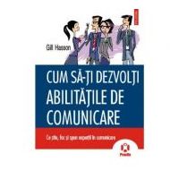 Cum sa-ti dezvolti abilitatile de comunicare. Ce stiu, fac si spun expertii in comunicare - Gill Hasson