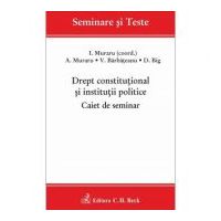 Drept constitutional si institutii politice. Caiet de seminar - Coord. Ioan Muraru, Andrei Muraru, Valentina Barbateanu, Dumitru V. Big