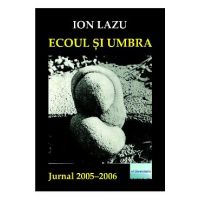 Ecoul si umbra. Jurnal 2005-2006 - Ion Lazu