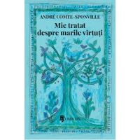 Mic tratat despre marile virtuti - Andre Comte-Sponville