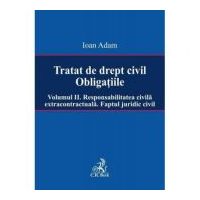 Tratat de drept civil. Obligatiile. Volumul 2. Responsabilitatea civila extracontractuala. Faptul juridic - Ioan Adam