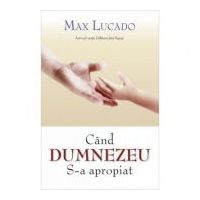 Cand Dumnezeu S-a apropiat - Max Lucado