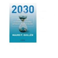 2030. Cum vor afecta si vor remodela viitorul actualele tendinte majore - Mauro Guillen