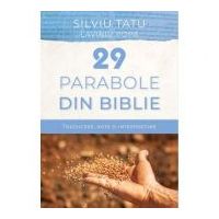 29 de parabole din Biblie. Traducere, note si interpretare - Silviu Tatu