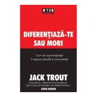 Diferentiaza-te sau mori. Cum sa supravietuiesti in epoca actuala a concurentei - Jack Trout, Steve Rivkin