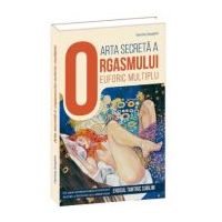 Arta secreta a orgasmului euforic multiplu. Un ghid supersavuros si incitant pentru a intelege si a aprofunda erosul tantric sublim - Hermina Seraphim