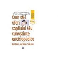 Cum sa-i oferi copilului tau cunostinte enciclopedice - Glenn Doman, Janet Doman, Susan Aisen