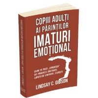 Copiii adulti ai parintilor imaturi emotional - Lindsay C. Gibson