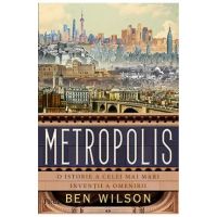 Metropolis. O istorie a celei mai mari inventii a omenirii - Ben Wilson