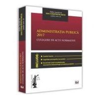 Administratia publica 2017. Culegere de acte normative - Dan Constatin Mata