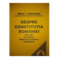 Despre Constitutia Romaniei din 1991 si istoria dreptului public romanesc - Mihai Oroveanu