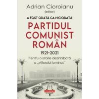 A fost odata ca niciodata partidul comunist roman (1921-2021) - Adrian Cioroianu