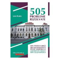505 probleme rezolvate din testele-grila de matematica pentru admiterea la universitatea tehnica din Cluj-Napoca - Liviu Vlaicu