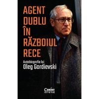 Agent dublu in Razboiul Rece. Autobiografia lui Oleg Gordievski - Oleg Gordievski