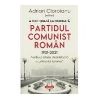 A fost odata ca niciodata Partidul Comunist Roman (1921-2021). Pentru o istorie dezinhibata a „viitorului luminos” - Adrian Cioroianu