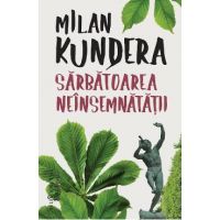 Sarbatoarea neinsemnatatii - Milan Kundera