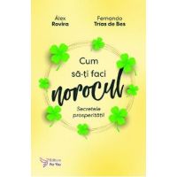 Cum sa-ti faci norocul. Secretele prosperitatii - Alex Rovira, Fernando Trias de Bes