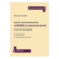 Aspecte controversate privind nulitatile in procesul penal. Comentarii si jurisprudenta - Alexandru Zampieri