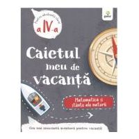 Caietul meu de vacanta. Matematica si stiinte ale naturii clasa a 4-a
