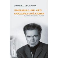 Itinerariile unei vieti: E.M.Cioran. Apocalipsa dupa Cioran - Gabriel Liiceanu