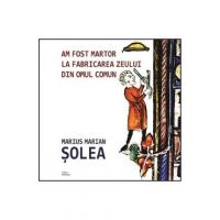 Am fost martor la fabricarea zeului din omul comun - Marius Marian Solea