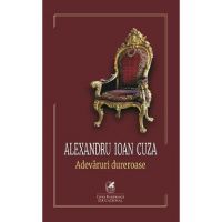 Alexandru Ioan Cuza. Adevaruri dureroase - Alexandru Ioan Cuza