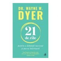 21 de zile pentru a dobandi succesul si pacea interioara - Dr. Wayne W. Dyer