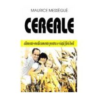 Cereale - alimente-medicament pentru o viata fara boli - Maurice Messegue