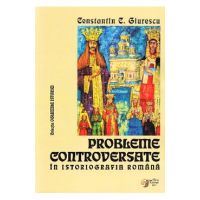 Probleme controversate in istoriografia romana - Constantin C. Giurescu
