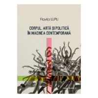 Corpul, arta si politica in imaginea contemporana - Flavia Lupu