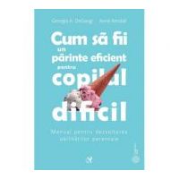 Cum sa fii un parinte eficient pentru copilul dificil - Georgia A. DeGangi Kendall, Anne Kendall