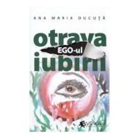 Ego-ul, otrava iubirii - Ana Maria Ducuta