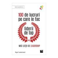 100 de lucruri pe care le fac liderii de top. Mici lectii de leadership - Nigel Cumberland
