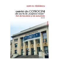 Amintiri din Cotroceni ale unui fiu de burghezo-mosier. Anii de facultate si de maturitate Vol.3 - Sorin M. Radulescu