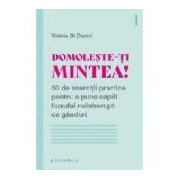 Domoleste-ti mintea! 50 de exercitii practice pentru a pune capat fluxului neintrerupt de ganduri - Valerie Di Danie